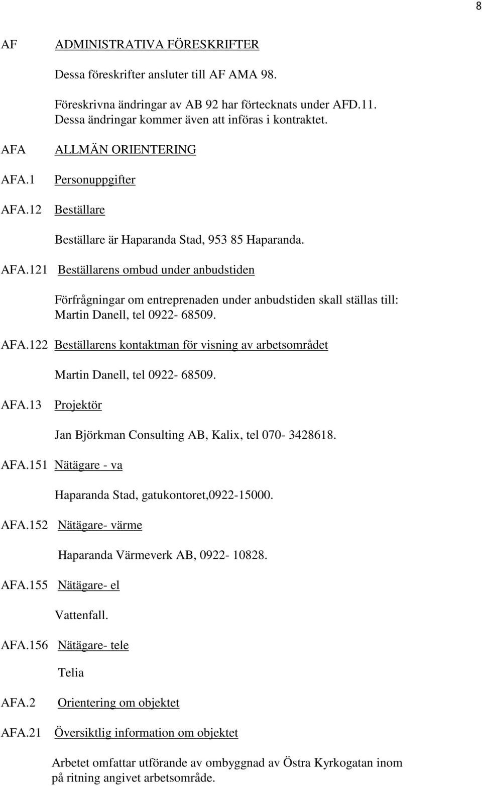 AFA.122 Beställarens kontaktman för visning av arbetsområdet AFA.13 Projektör Martin Danell, tel 0922-68509. Jan Björkman Consulting AB, Kalix, tel 070-3428618. AFA.151 Nätägare - va Haparanda Stad, gatukontoret,0922-15000.