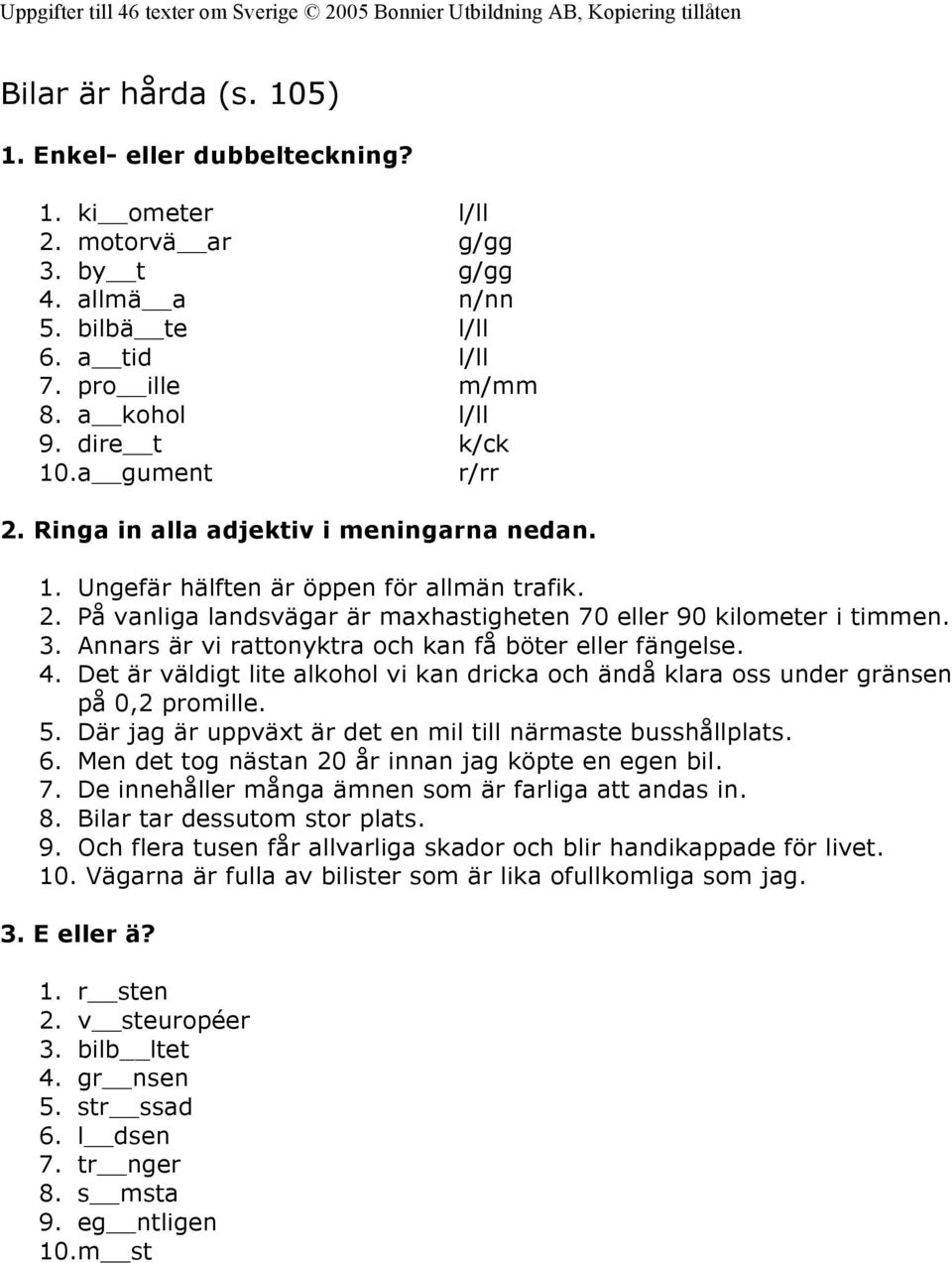 Annars är vi rattonyktra och kan få böter eller fängelse. 4. Det är väldigt lite alkohol vi kan dricka och ändå klara oss under gränsen på 0,2 promille. 5.