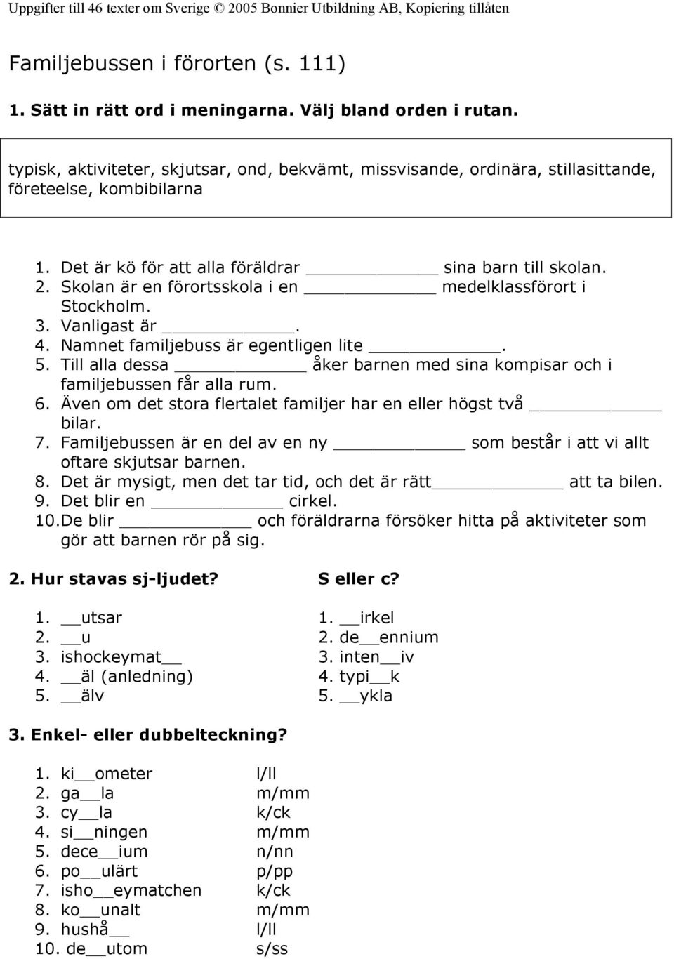 Skolan är en förortsskola i en medelklassförort i Stockholm. 3. Vanligast är. 4. Namnet familjebuss är egentligen lite. 5.