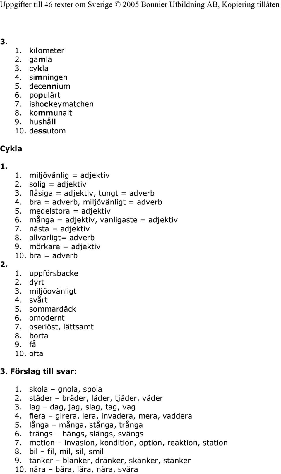 mörkare = adjektiv 10. bra = adverb uppförsbacke dyrt 3. miljöovänligt 4. svårt 5. sommardäck 6. omodernt 7. oseriöst, lättsamt 8. borta 9. få 10. ofta 3.