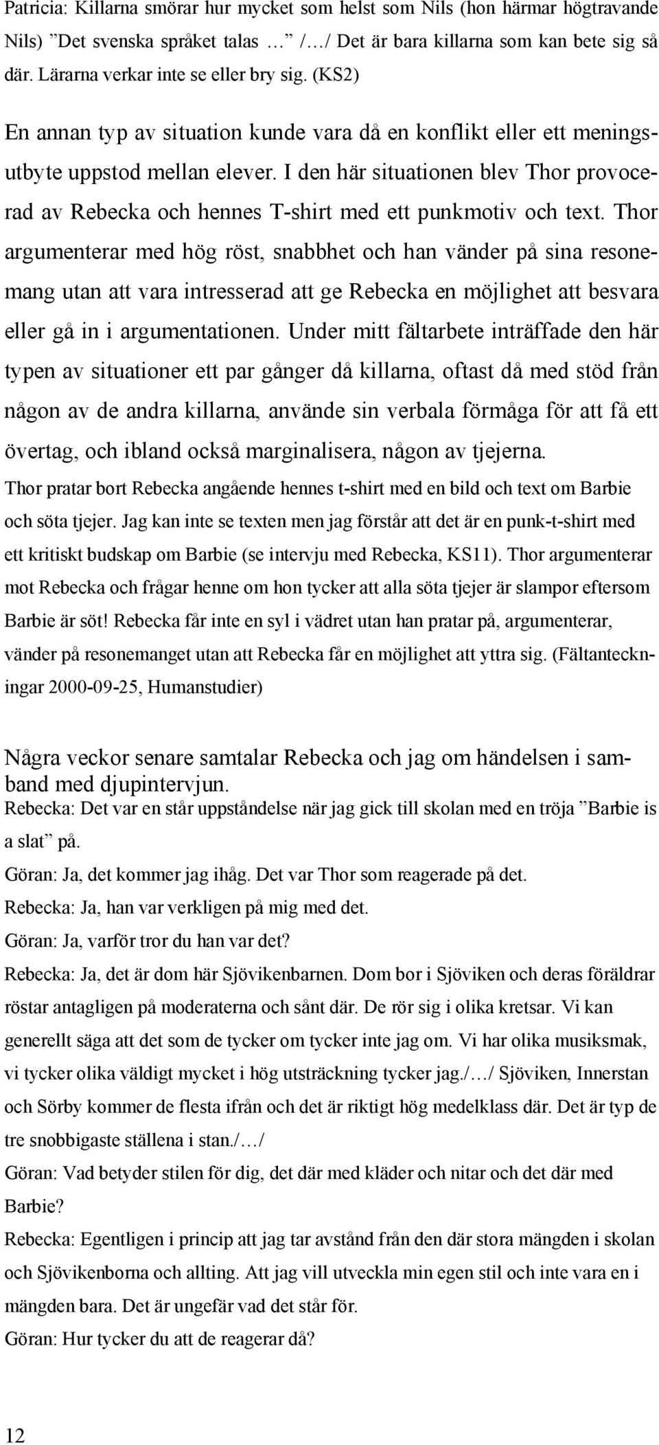 I den här situationen blev Thor provocerad av Rebecka och hennes T-shirt med ett punkmotiv och text.