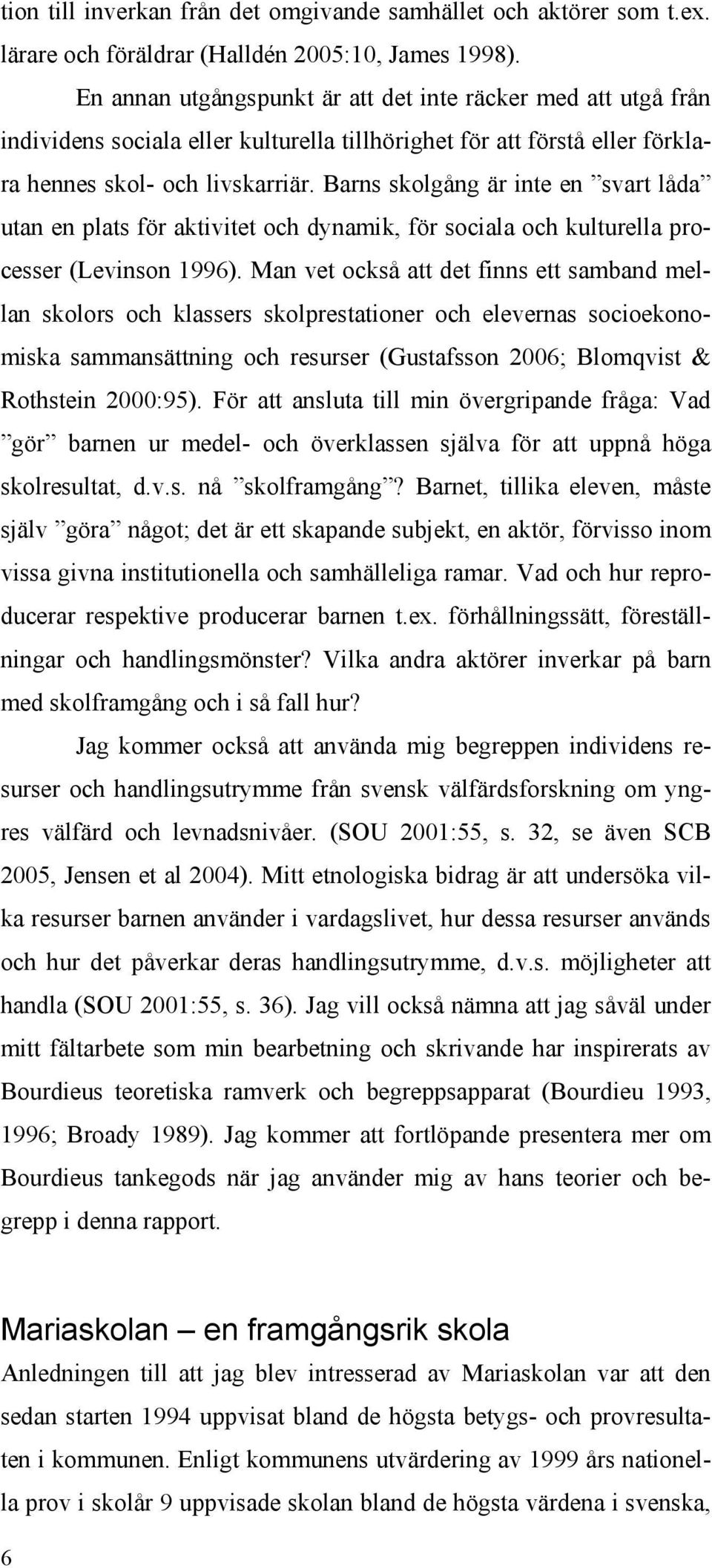 Barns skolgång är inte en svart låda utan en plats för aktivitet och dynamik, för sociala och kulturella processer (Levinson 1996).