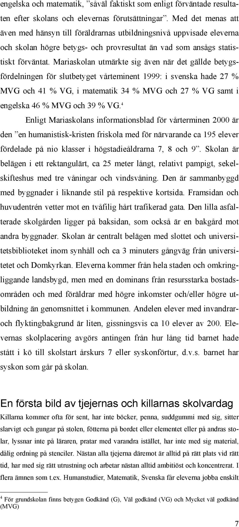 Mariaskolan utmärkte sig även när det gällde betygsfördelningen för slutbetyget vårteminent 1999: i svenska hade 27 % MVG och 41 % VG, i matematik 34 % MVG och 27 % VG samt i engelska 46 % MVG och 39