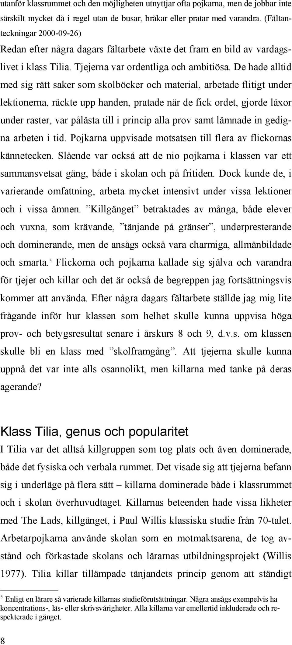 De hade alltid med sig rätt saker som skolböcker och material, arbetade flitigt under lektionerna, räckte upp handen, pratade när de fick ordet, gjorde läxor under raster, var pålästa till i princip