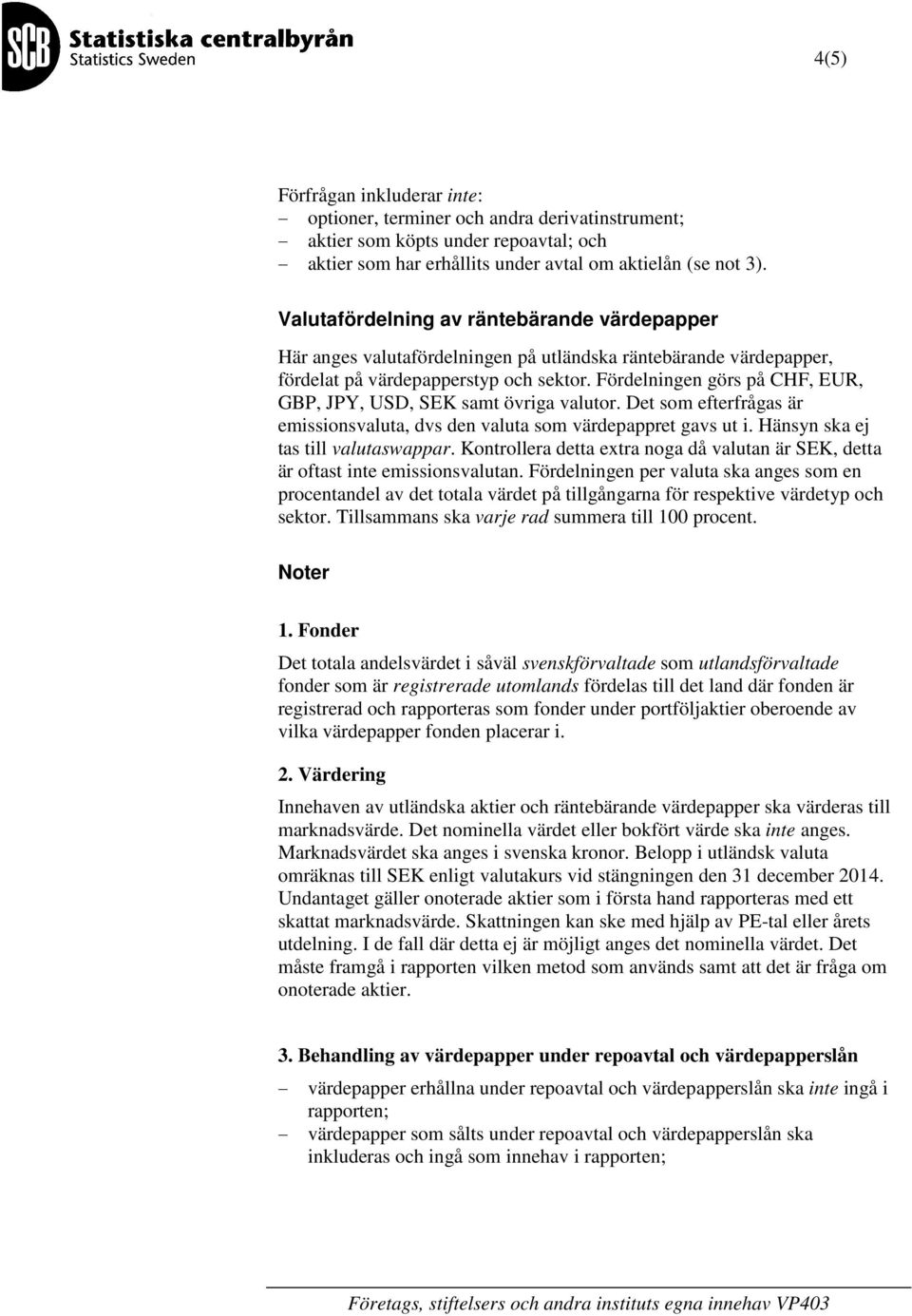 Fördelningen görs på CHF, EUR, GBP, JPY, USD, SEK samt övriga valutor. Det som efterfrågas är emissionsvaluta, dvs den valuta som värdepappret gavs ut i. Hänsyn ska ej tas till valutaswappar.