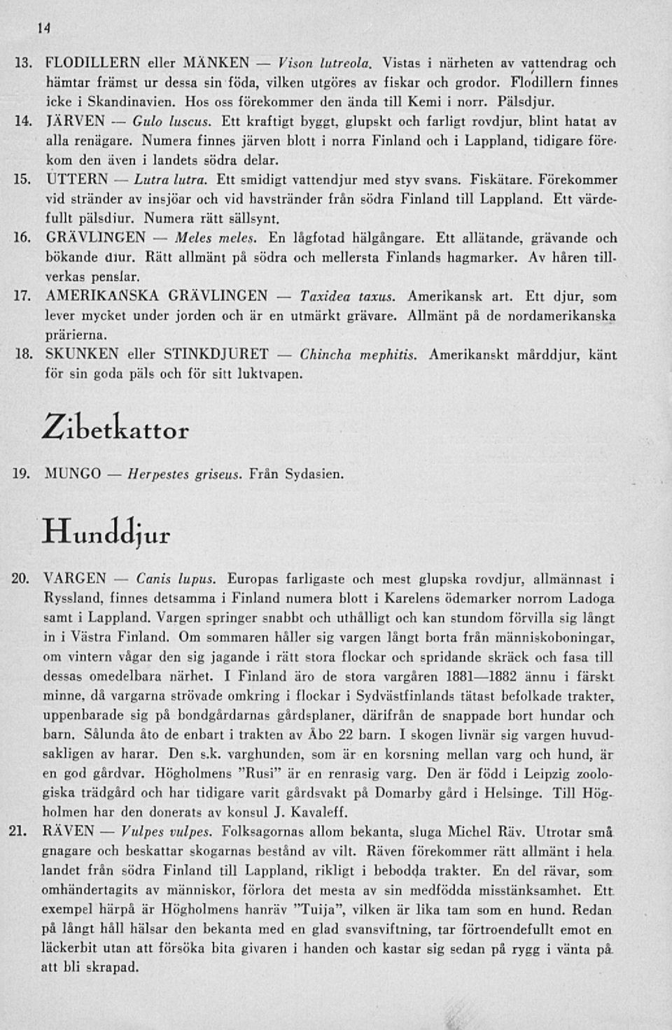 Numera finnes järven blott i norra Finland och i Lappland, tidigare förekom den även i landets södra delar. 15. UTTERN lutra. Ett smidigt vattendjur med styv svans. Fiskätare.