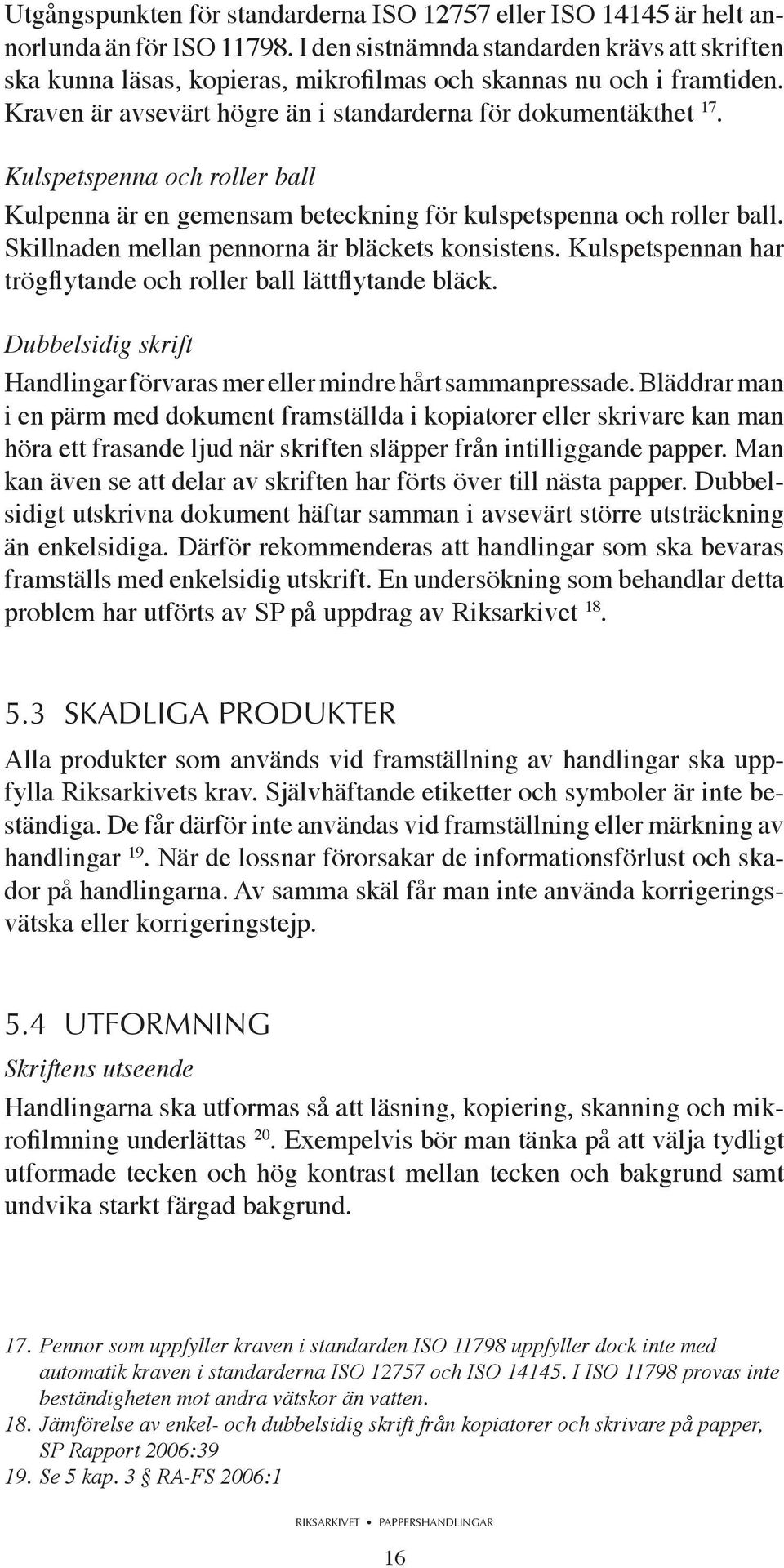 Kulspetspenna och roller ball Kulpenna är en gemensam beteckning för kulspetspenna och roller ball. Skillnaden mellan pennorna är bläckets konsistens.