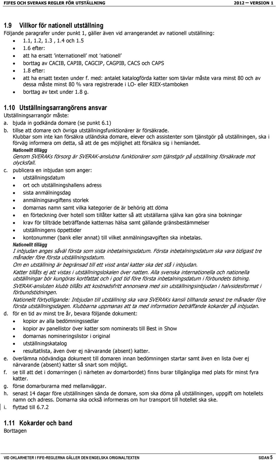 med: antalet katalogförda katter som tävlar måste vara minst 80 och av dessa måste minst 80 % vara registrerade i LO- eller RIEX-stamboken borttag av text under 1.