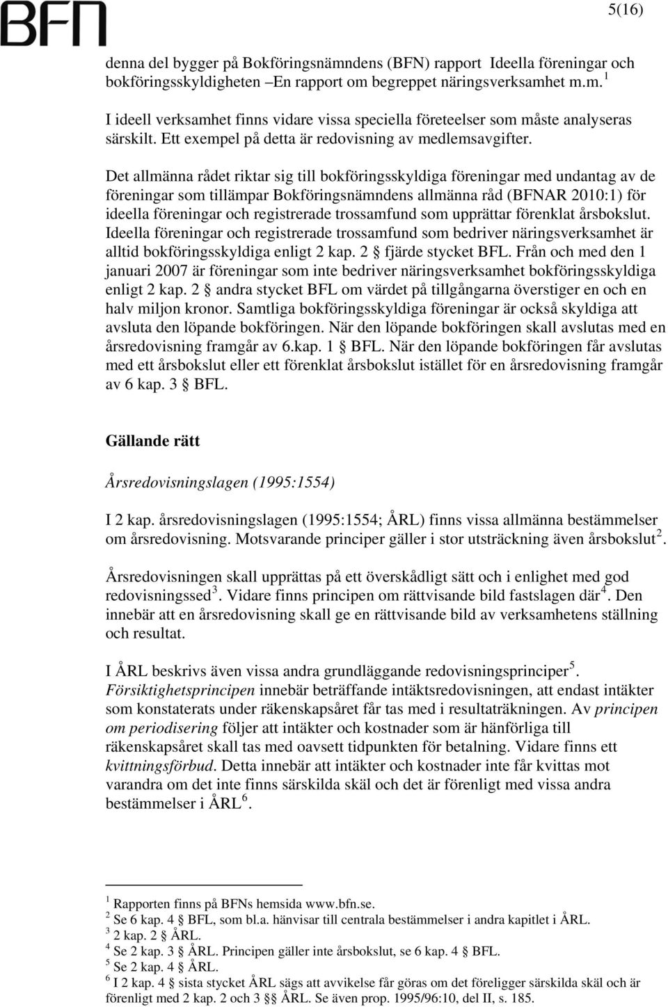 Det allmänna rådet riktar sig till bokföringsskyldiga föreningar med undantag av de föreningar som tillämpar Bokföringsnämndens allmänna råd (BFNAR 2010:1) för ideella föreningar och registrerade