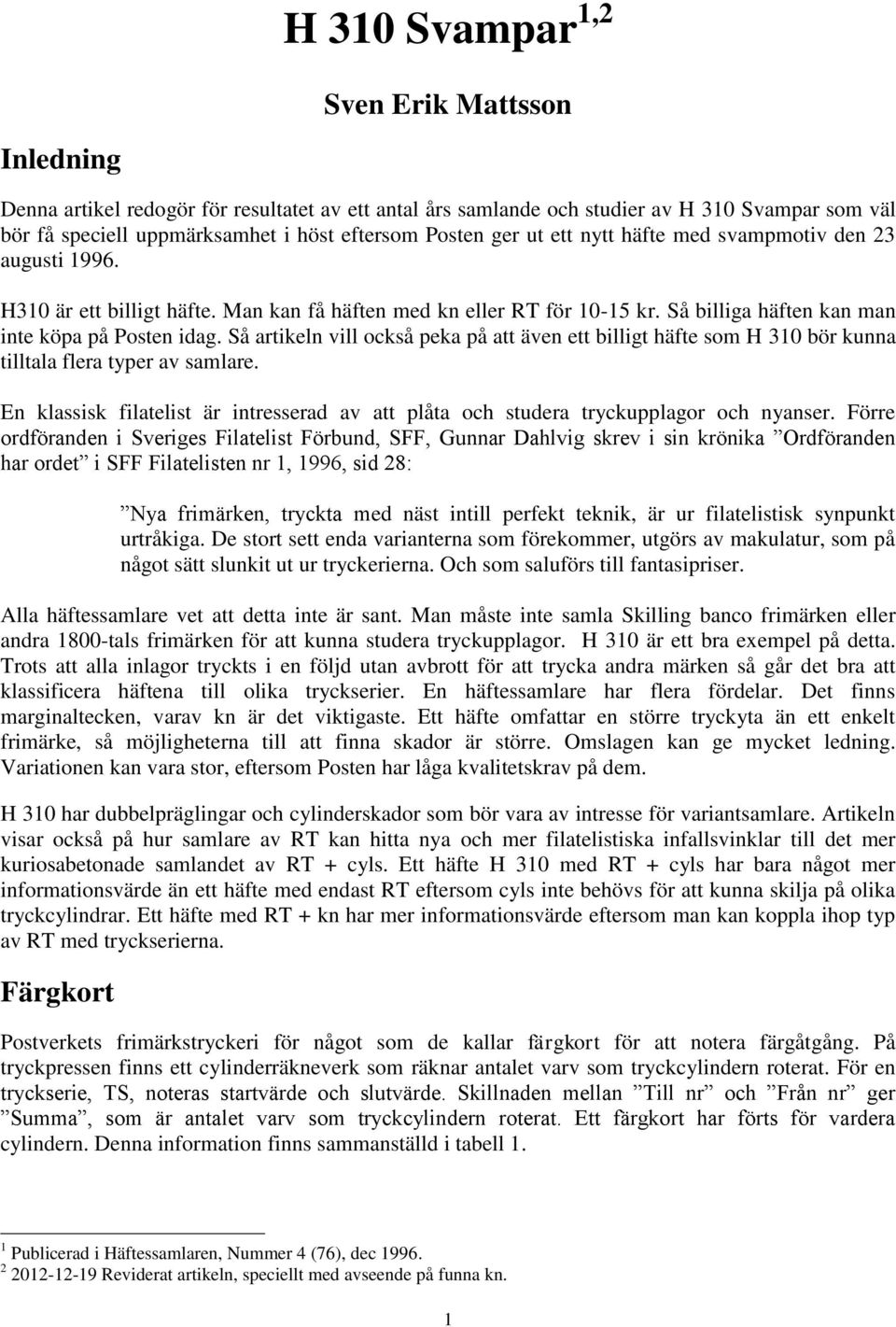 Så artikeln vill också peka på att även ett billigt häfte som H 310 bör kunna tilltala flera typer av samlare. En klassisk filatelist är intresserad av att plåta och studera tryckupplagor och nyanser.