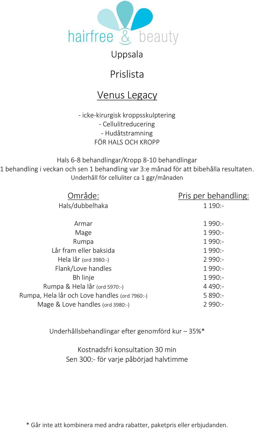 Underhåll för celluliter ca 1 ggr/månaden Område: Pris per behandling: Hals/dubbelhaka 1 190:- Armar Mage Rumpa Lår fram eller baksida Hela lår (ord 3980:-)