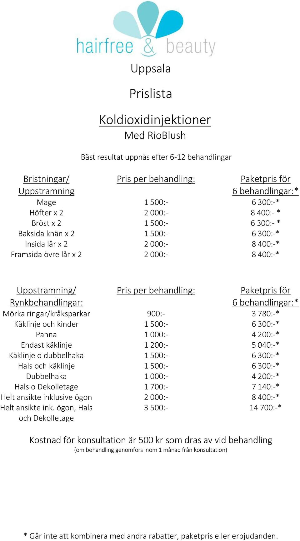 behandlingar:* Mörka ringar/kråksparkar 900:- 3 780:-* Käklinje och kinder 1 500:- 6 300:-* Panna 1 000:- 4 200:-* Endast käklinje 1 200:- 5 040:-* Käklinje o dubbelhaka 1 500:- 6 300:-* Hals och