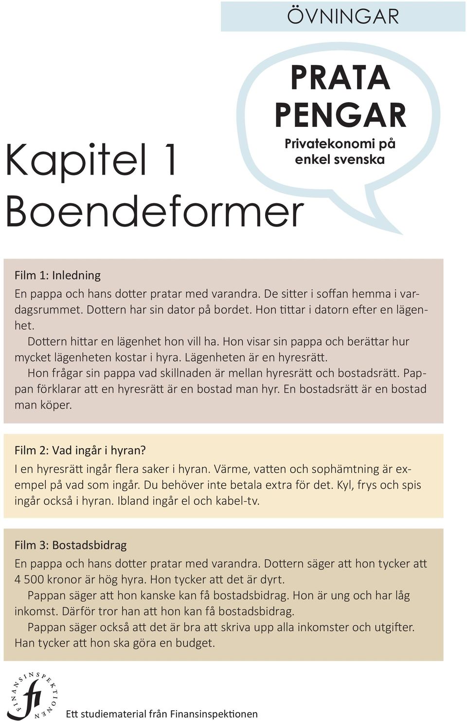 frågar sin pappa vad skillnaden är mellan hyresrätt och bostadsrätt Pappan för klarar att en hyresrätt är en bostad man hyr En bostadsrätt är en bostad man köper Film 2: Vad ingår i hyran?