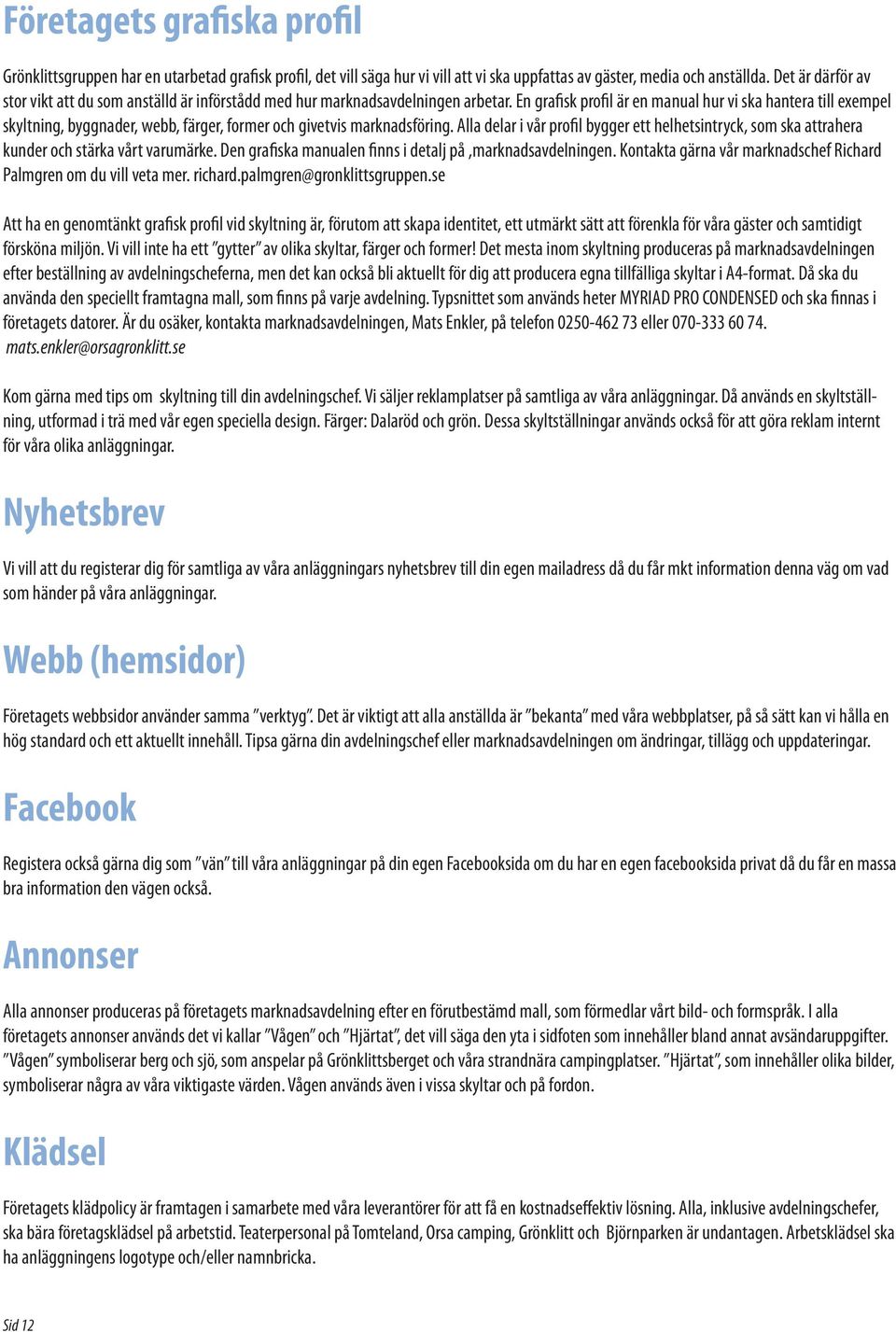 En grafisk profil är en manual hur vi ska hantera till exempel skyltning, byggnader, webb, färger, former och givetvis marknadsföring.