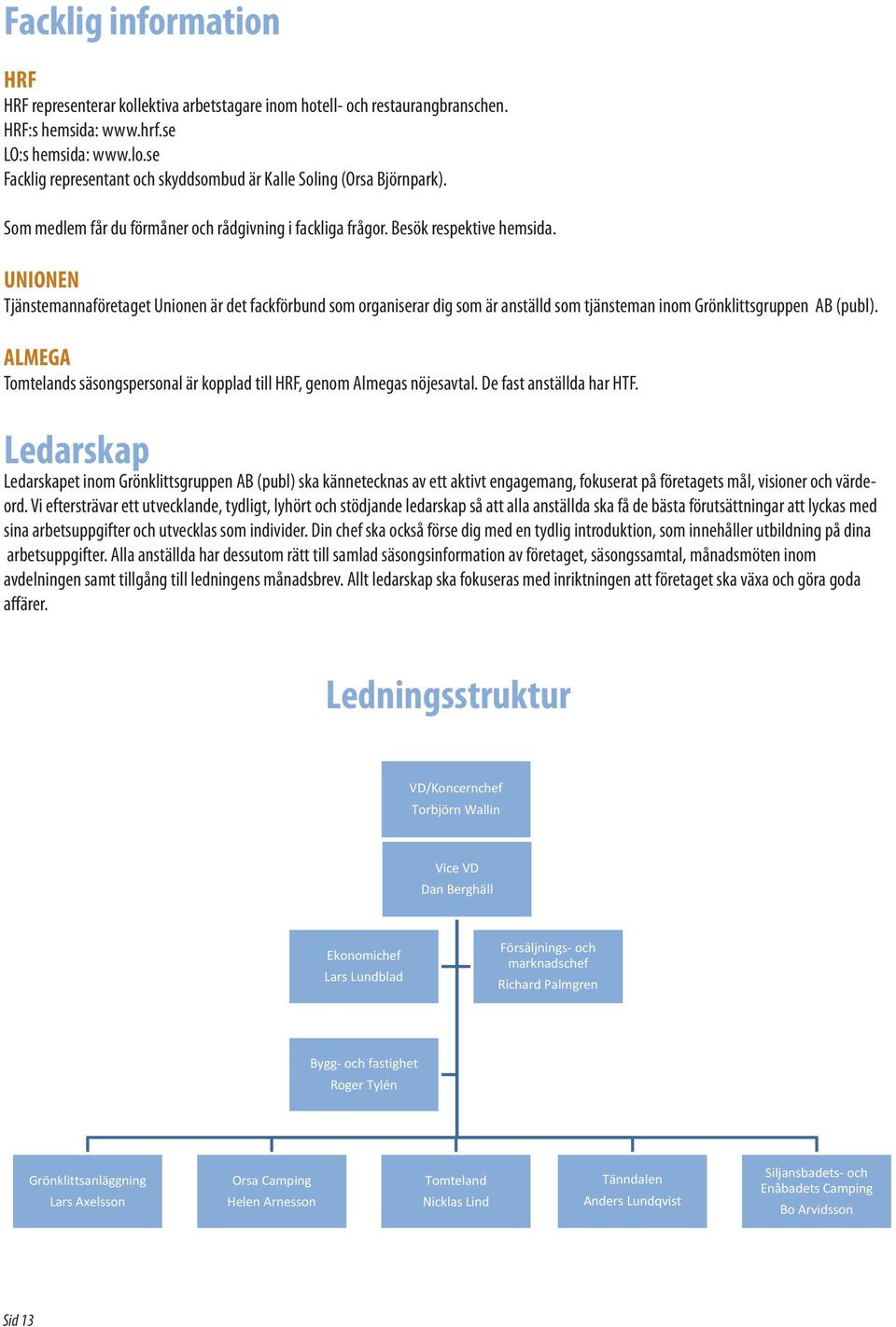 UNIONEN Tjänstemannaföretaget Unionen är det fackförbund som organiserar dig som är anställd som tjänsteman inom Grönklittsgruppen AB (publ).