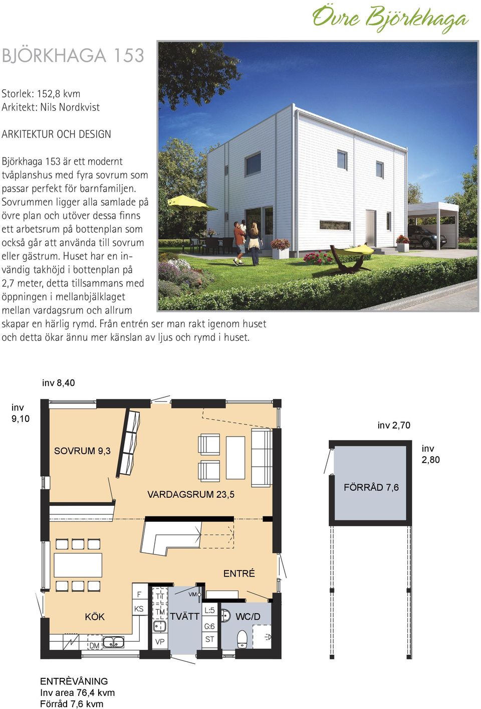 Huset har en ändig takhöjd i bottenplan på 2,7 meter, detta tillsammans med öppningen i mellanbjälklaget mellan vardagsrum och allrum skapar en härlig rymd.