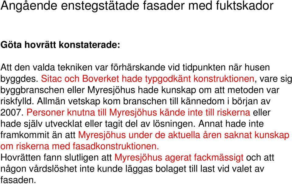 Allmän vetskap kom branschen till kännedom i början av 2007. Personer knutna till Myresjöhus kände inte till riskerna eller hade själv utvecklat eller tagit del av lösningen.