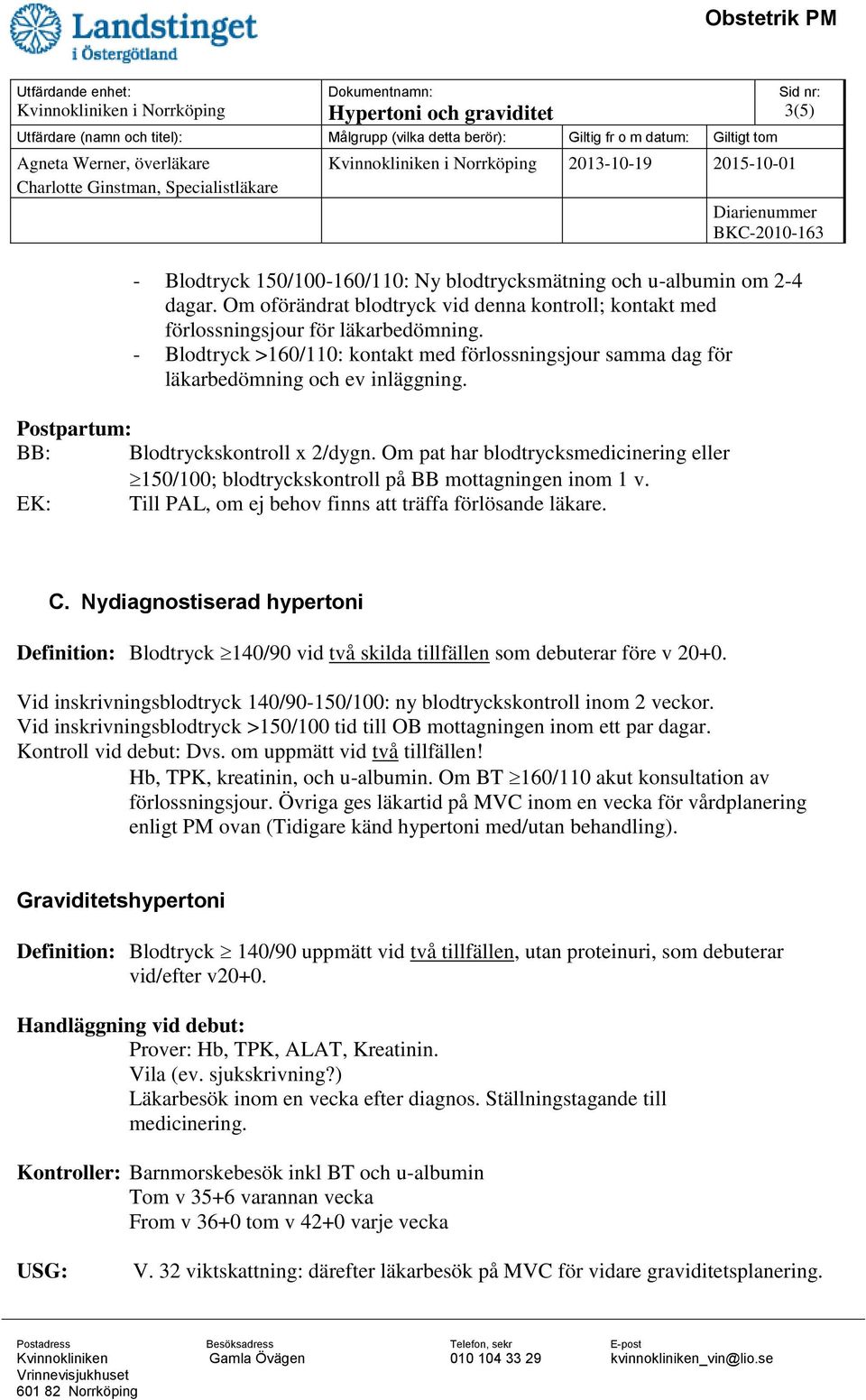 Nydiagnostiserad hypertoni Definition: Blodtryck 140/90 vid två skilda tillfällen som debuterar före v 20+0. Vid inskrivningsblodtryck 140/90-150/100: ny blodtryckskontroll inom 2 veckor.