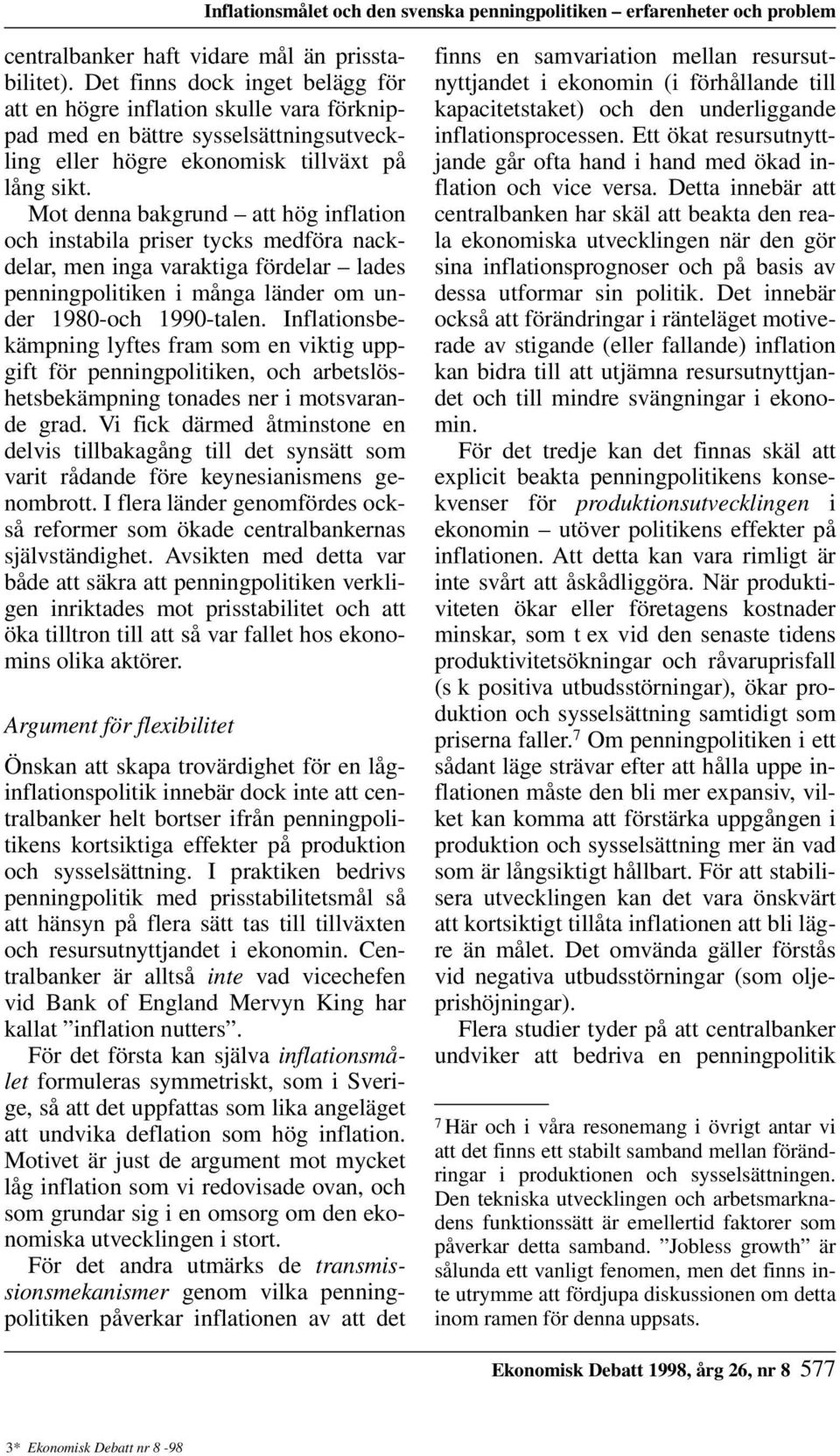 Mot denna bakgrund att hög inflation och instabila priser tycks medföra nackdelar, men inga varaktiga fördelar lades penningpolitiken i många länder om under 1980-och 1990-talen.