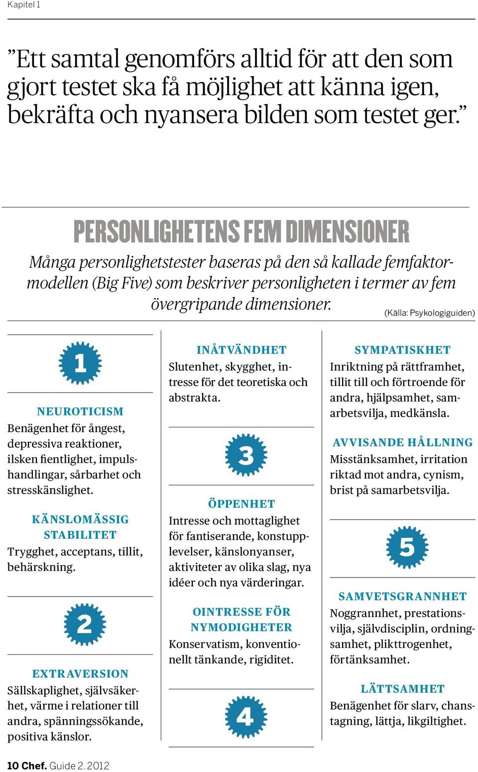 (Källa: Psykologiguiden) 1 NEUROTICISM Benägenhet för ångest, depressiva reaktioner, ilsken fientlighet, impulshandlingar, sårbarhet och stresskänslighet.