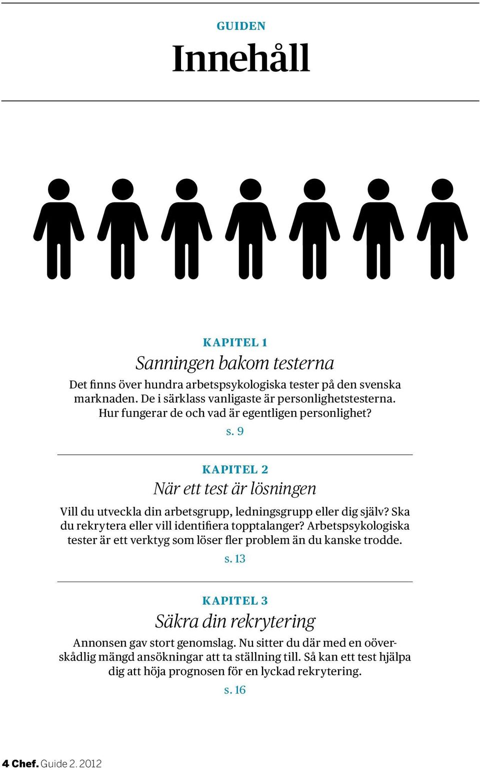 Ska du rekrytera eller vill identifiera topptalanger? Arbetspsykologiska tester är ett verktyg som löser fler problem än du kanske trodde. s. 13 KAPITEL 3 Säkra din rekrytering Annonsen gav stort genomslag.