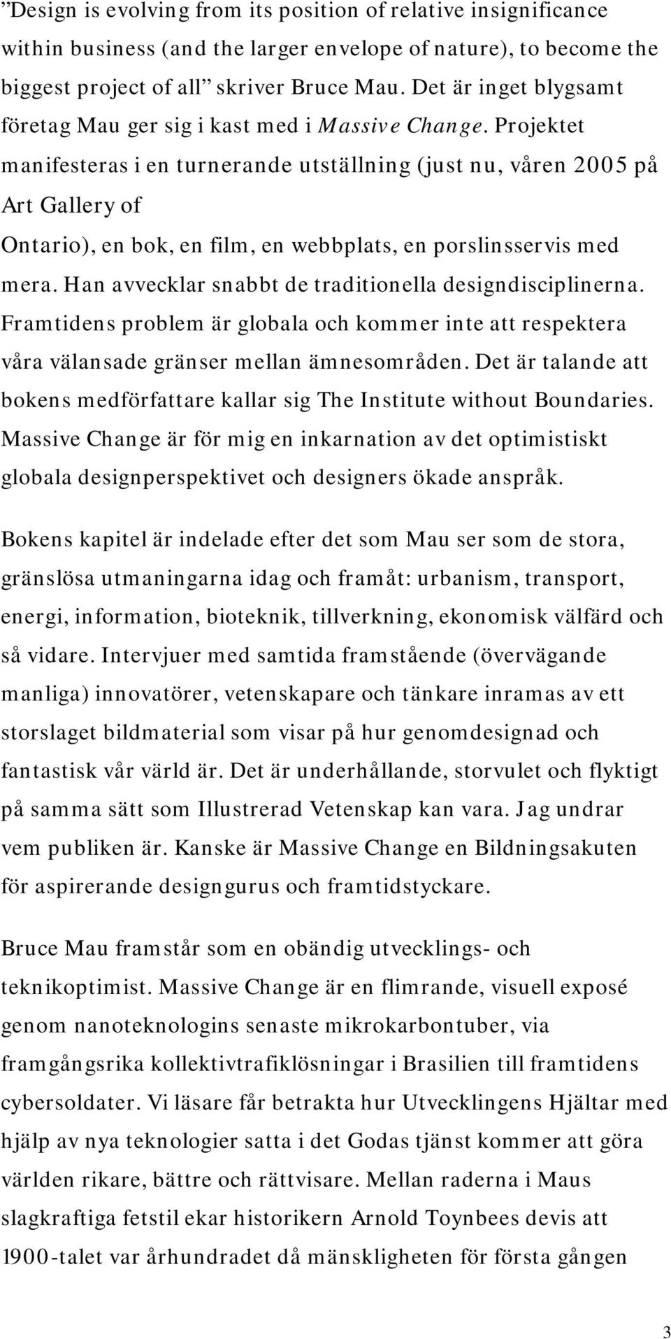 Projektet manifesteras i en turnerande utställning (just nu, våren 2005 på Art Gallery of Ontario), en bok, en film, en webbplats, en porslinsservis med mera.