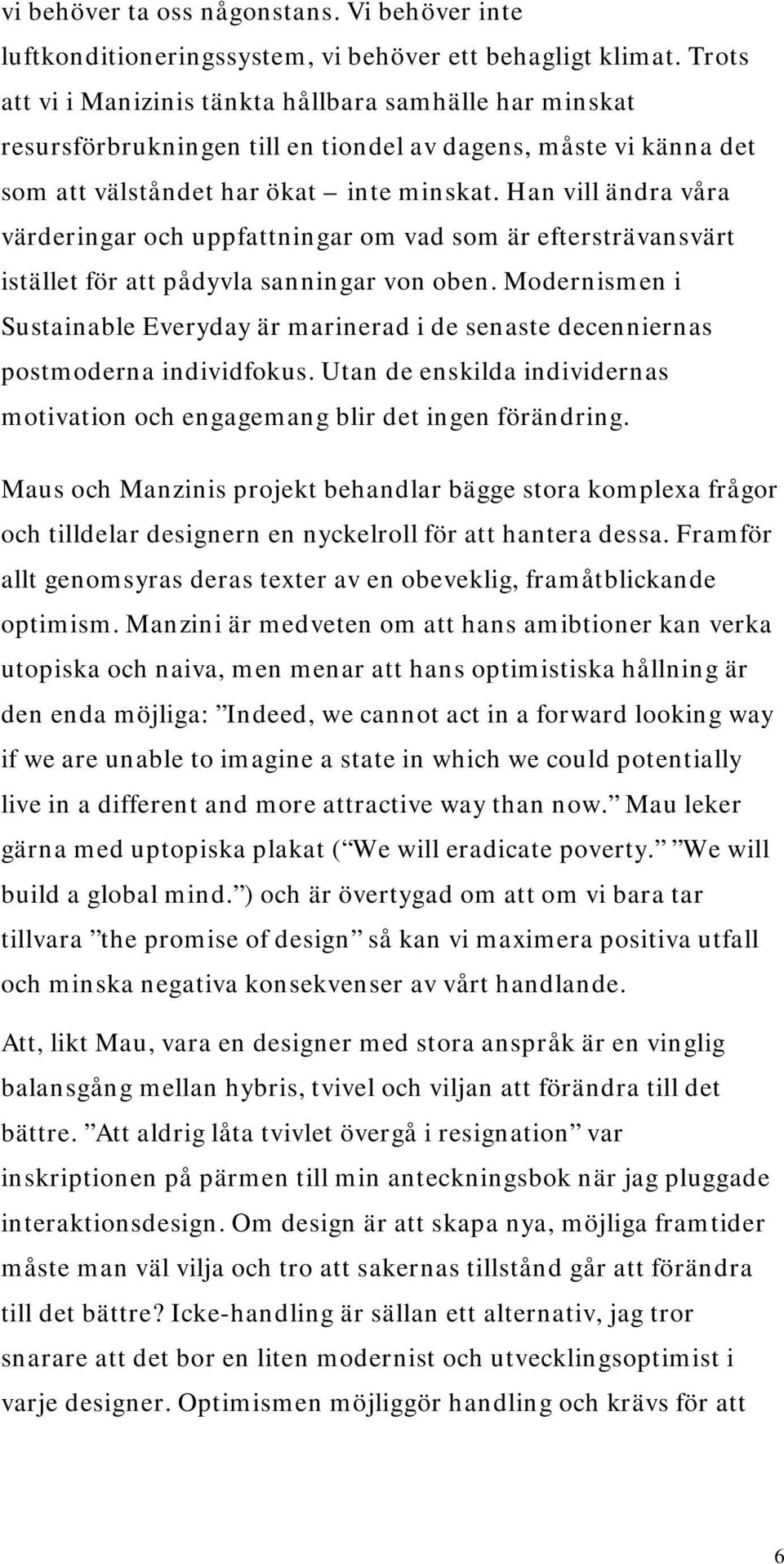 Han vill ändra våra värderingar och uppfattningar om vad som är eftersträvansvärt istället för att pådyvla sanningar von oben.