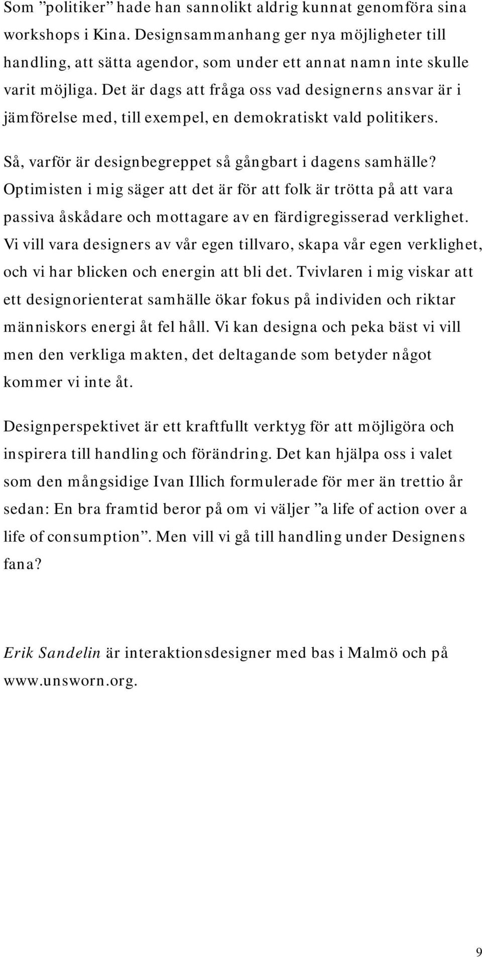 Det är dags att fråga oss vad designerns ansvar är i jämförelse med, till exempel, en demokratiskt vald politikers. Så, varför är designbegreppet så gångbart i dagens samhälle?