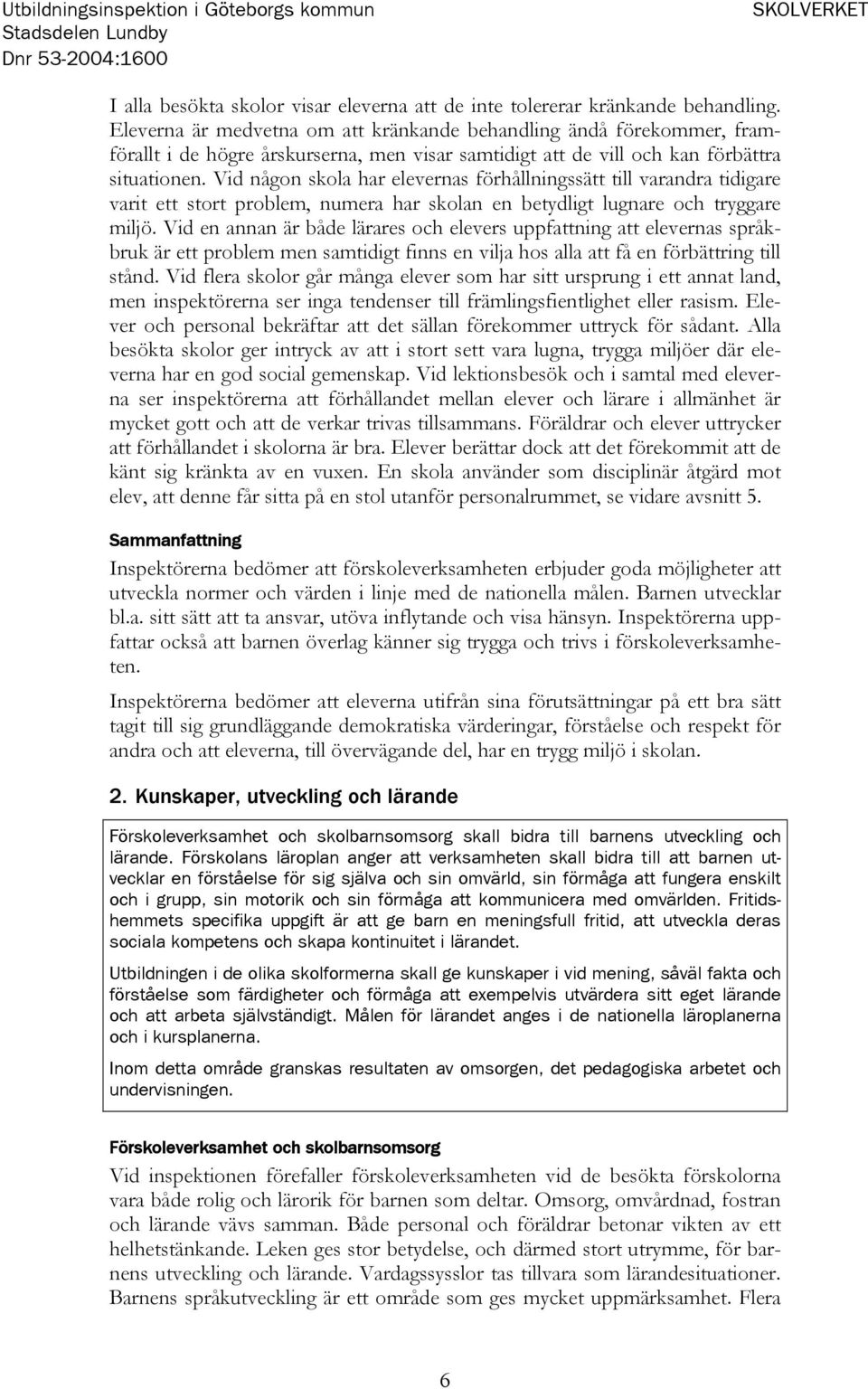 Vid någon skola har elevernas förhållningssätt till varandra tidigare varit ett stort problem, numera har skolan en betydligt lugnare och tryggare miljö.