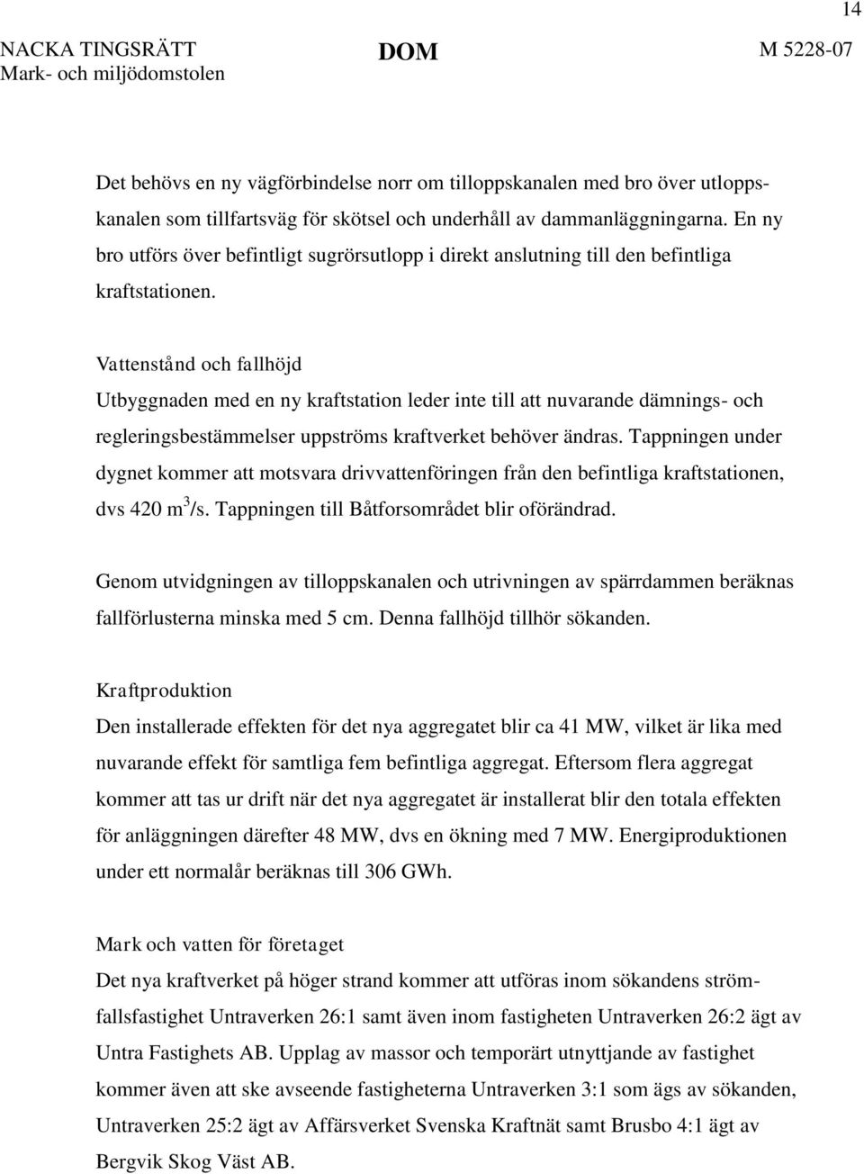 Vattenstånd och fallhöjd Utbyggnaden med en ny kraftstation leder inte till att nuvarande dämnings- och regleringsbestämmelser uppströms kraftverket behöver ändras.