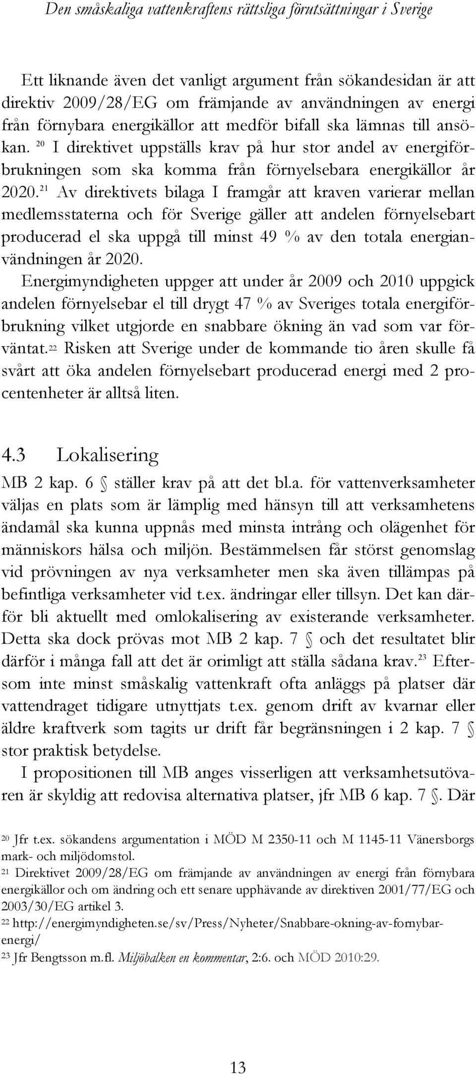 21 Av direktivets bilaga I framgår att kraven varierar mellan medlemsstaterna och för Sverige gäller att andelen förnyelsebart producerad el ska uppgå till minst 49 % av den totala energianvändningen