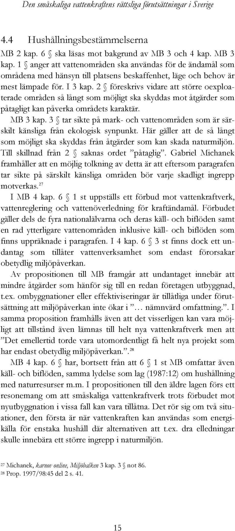 2 föreskrivs vidare att större oexploaterade områden så långt som möjligt ska skyddas mot åtgärder som påtagligt kan påverka områdets karaktär. MB 3 kap.