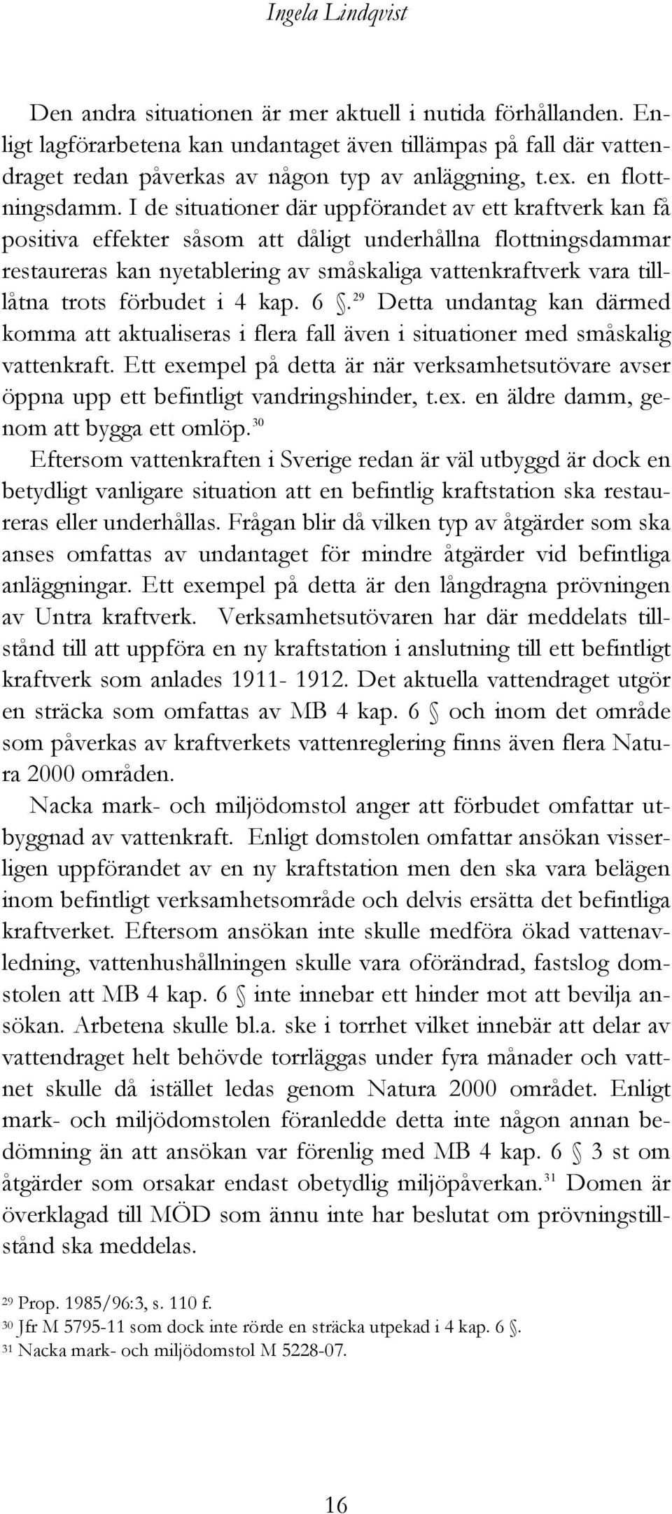 I de situationer där uppförandet av ett kraftverk kan få positiva effekter såsom att dåligt underhållna flottningsdammar restaureras kan nyetablering av småskaliga vattenkraftverk vara tilllåtna