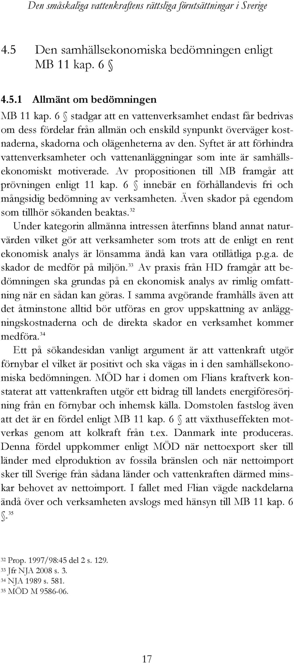 Syftet är att förhindra vattenverksamheter och vattenanläggningar som inte är samhällsekonomiskt motiverade. Av propositionen till MB framgår att prövningen enligt 11 kap.