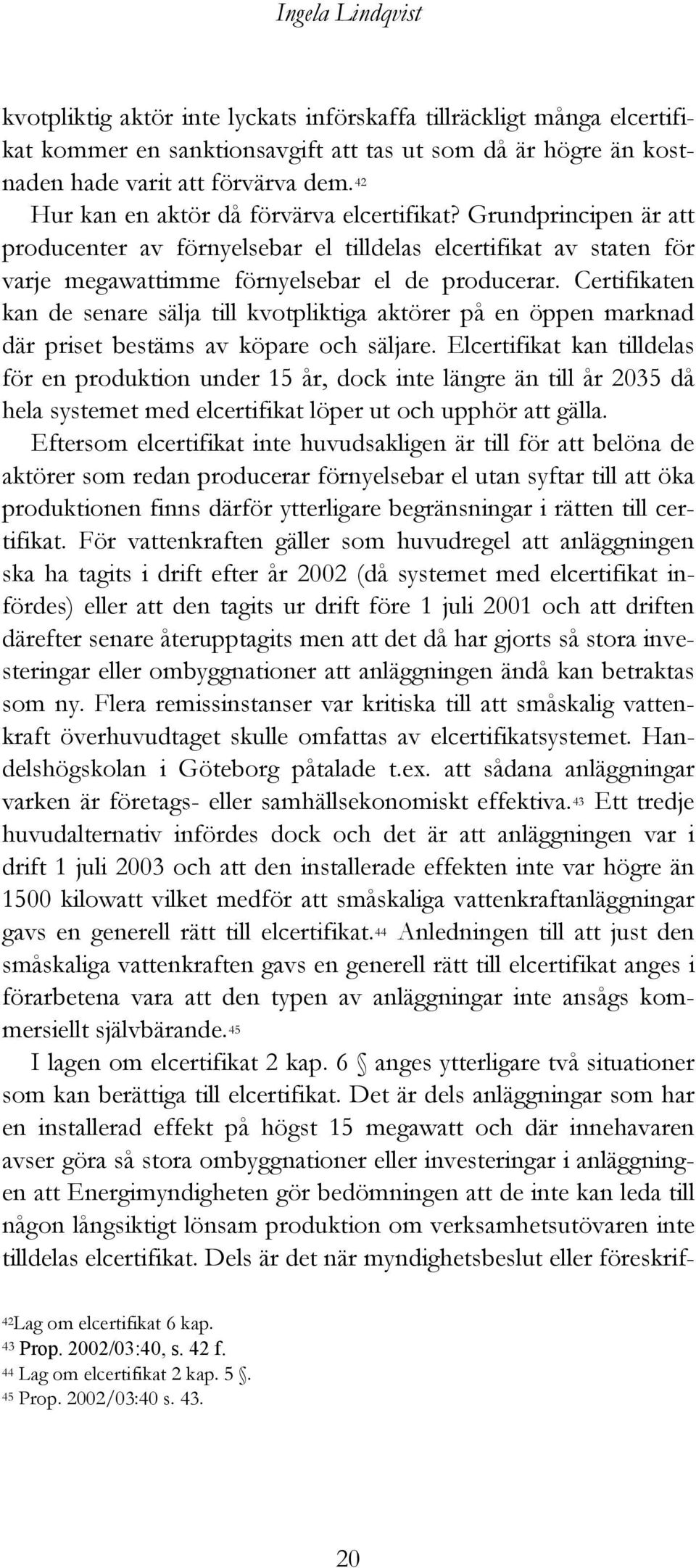 Certifikaten kan de senare sälja till kvotpliktiga aktörer på en öppen marknad där priset bestäms av köpare och säljare.