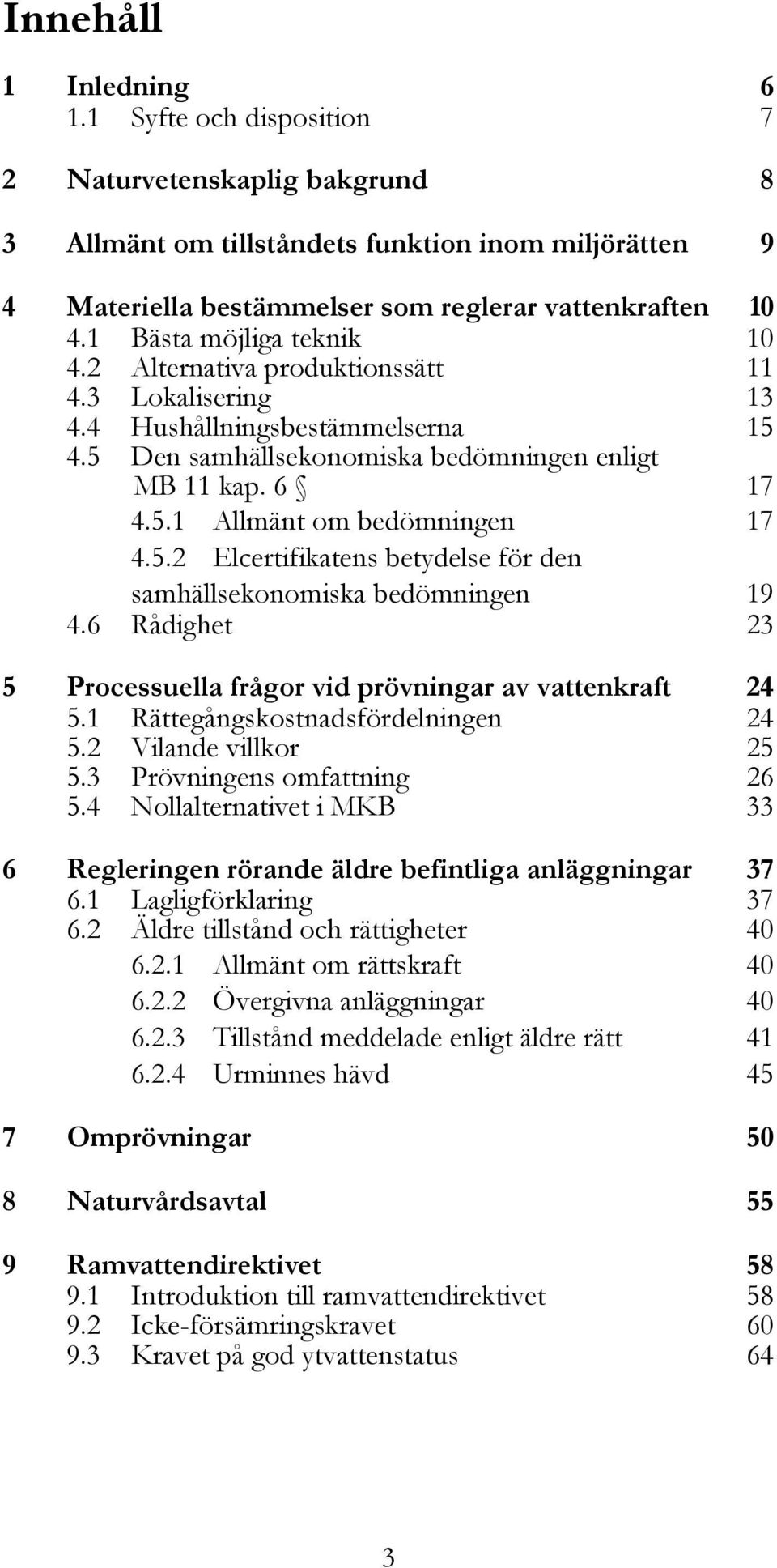 2 Alternativa produktionssätt 11 4.3 Lokalisering 13 4.4 Hushållningsbestämmelserna 15 4.5 Den samhällsekonomiska bedömningen enligt MB 11 kap. 6 17 4.5.1 Allmänt om bedömningen 17 4.5.2 Elcertifikatens betydelse för den samhällsekonomiska bedömningen 19 4.