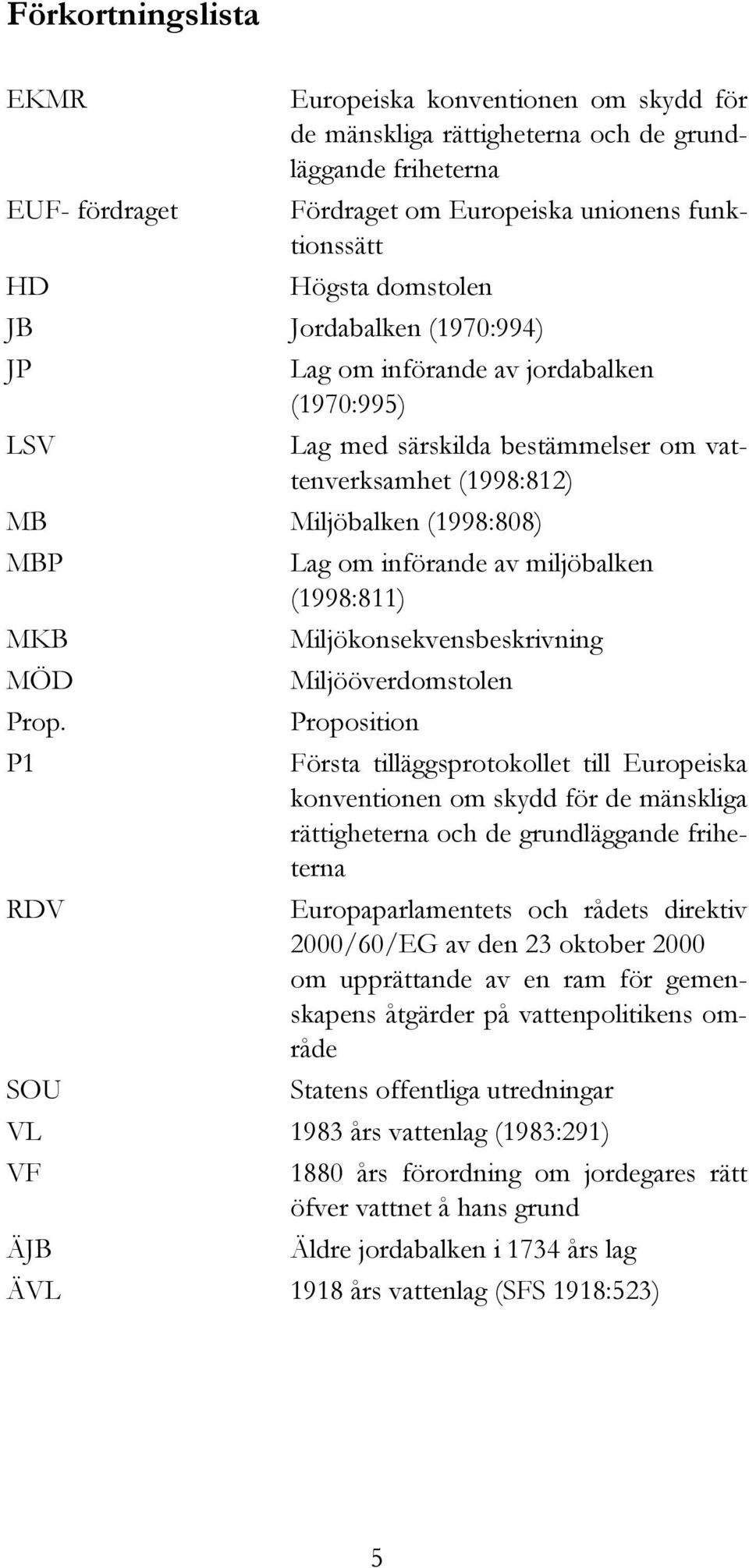 (1998:812) MB Miljöbalken (1998:808) MBP Lag om införande av miljöbalken (1998:811) MKB Miljökonsekvensbeskrivning MÖD Miljööverdomstolen Prop.