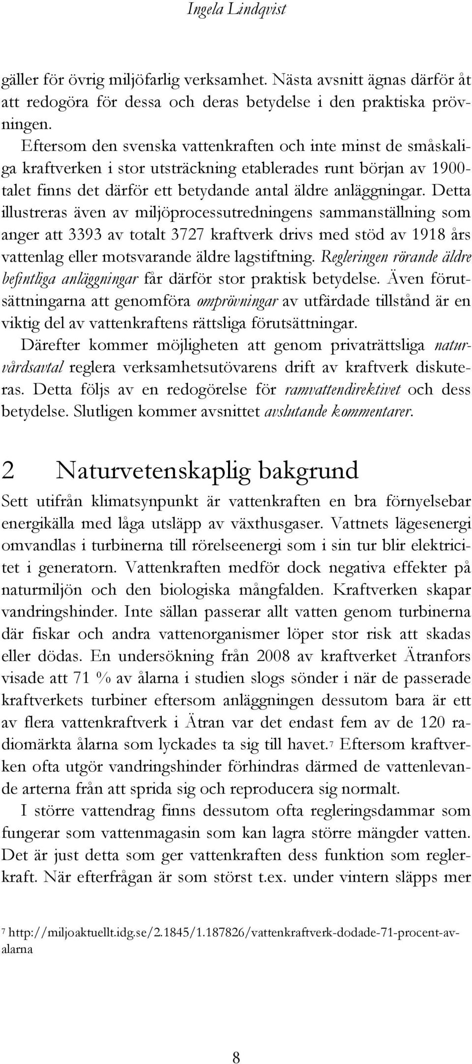 Detta illustreras även av miljöprocessutredningens sammanställning som anger att 3393 av totalt 3727 kraftverk drivs med stöd av 1918 års vattenlag eller motsvarande äldre lagstiftning.