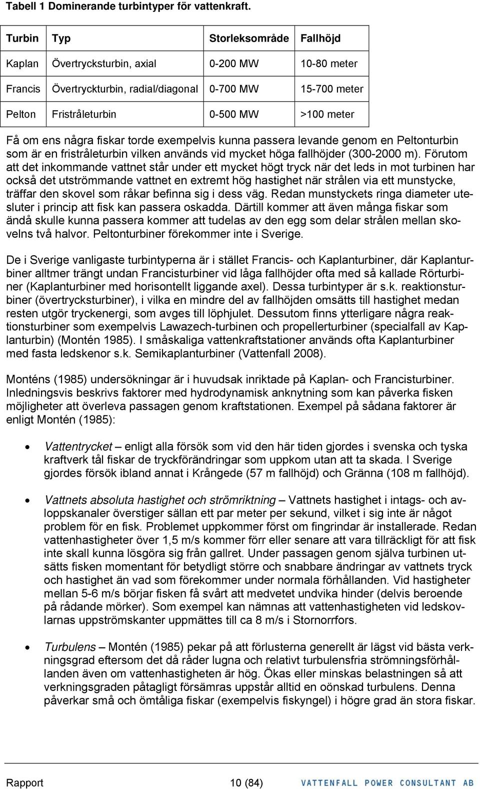 ens några fiskar torde exempelvis kunna passera levande genom en Peltonturbin som är en fristråleturbin vilken används vid mycket höga fallhöjder (300-2000 m).