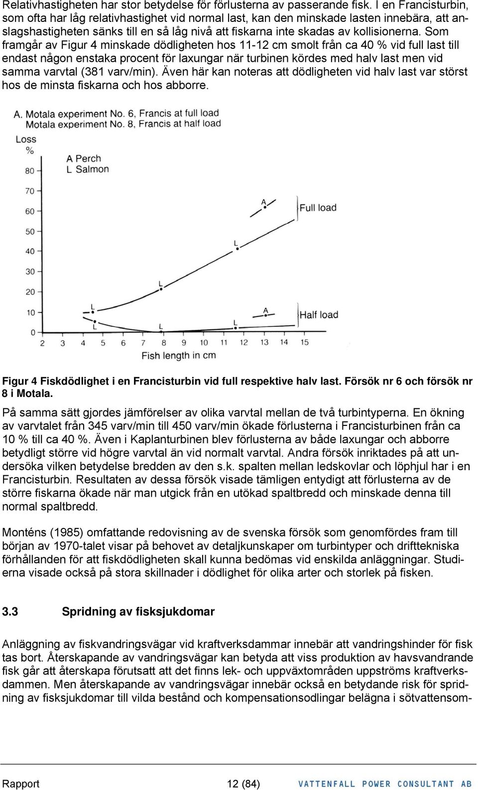 Som framgår av Figur 4 minskade dödligheten hos 11-12 cm smolt från ca 40 % vid full last till endast någon enstaka procent för laxungar när turbinen kördes med halv last men vid samma varvtal (381