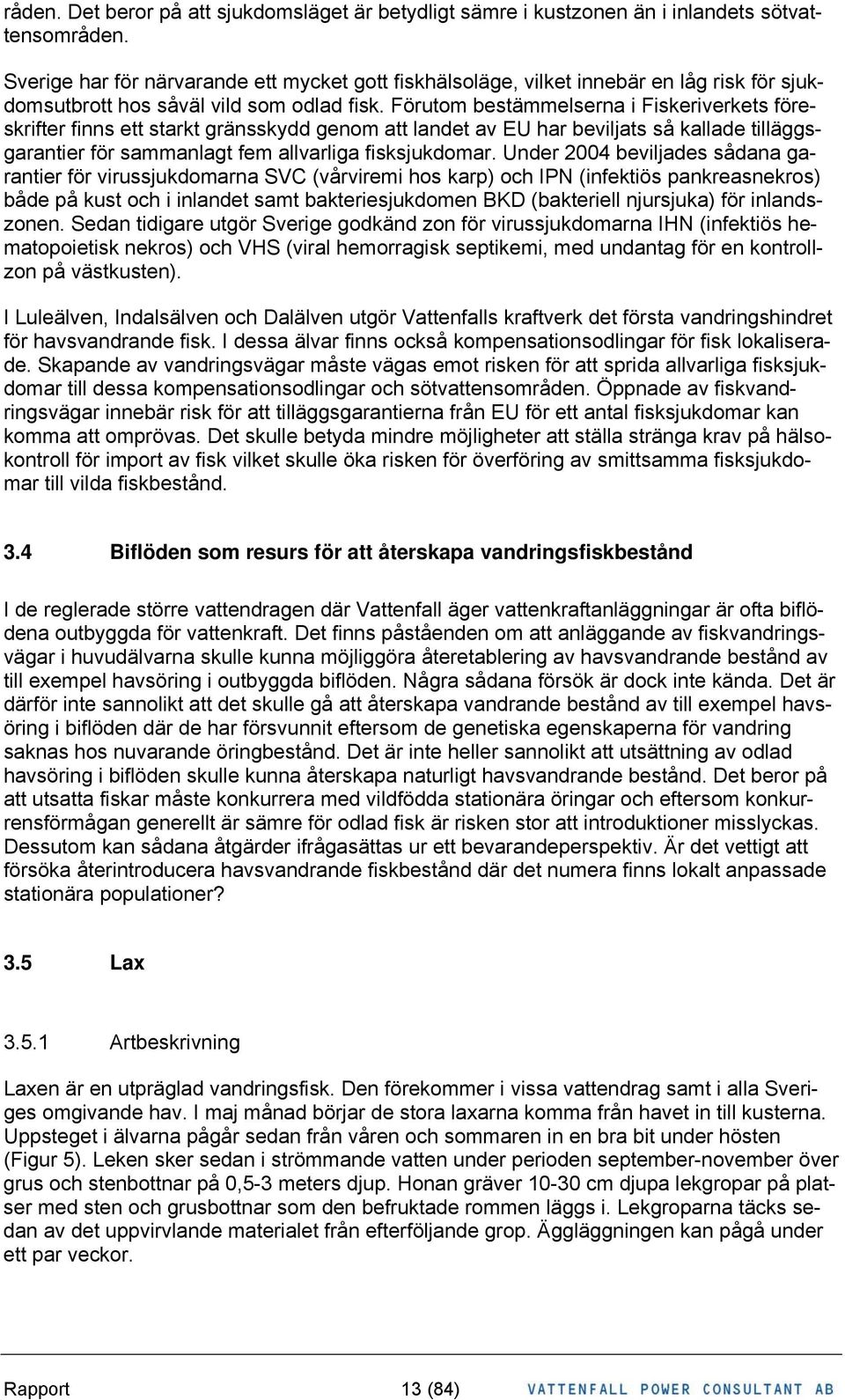 Förutom bestämmelserna i Fiskeriverkets föreskrifter finns ett starkt gränsskydd genom att landet av EU har beviljats så kallade tilläggsgarantier för sammanlagt fem allvarliga fisksjukdomar.