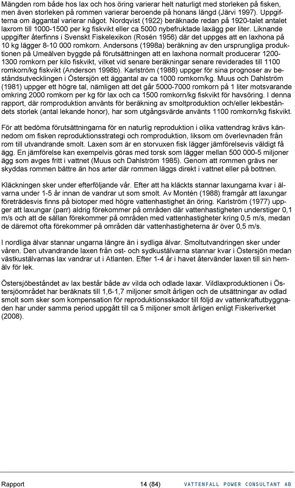 Liknande uppgifter återfinns i Svenskt Fiskelexikon (Rosén 1956) där det uppges att en laxhona på 10 kg lägger 8-10 000 romkorn.