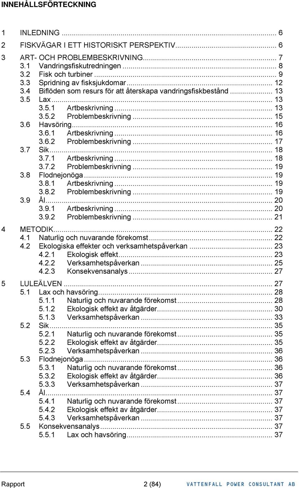 Havsöring... 16 3.6.1 Artbeskrivning... 16 3.6.2 Problembeskrivning... 17 3.7 Sik... 18 3.7.1 Artbeskrivning... 18 3.7.2 Problembeskrivning... 19 3.8 Flodnejonöga... 19 3.8.1 Artbeskrivning... 19 3.8.2 Problembeskrivning... 19 3.9 Ål.