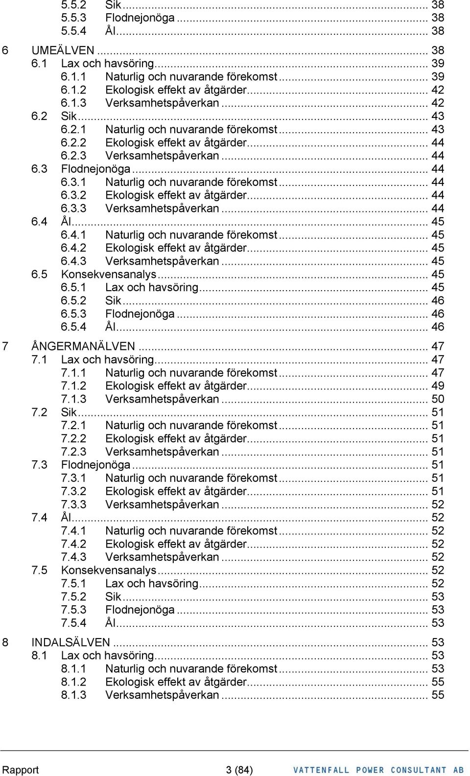 .. 45 6.4.1 Naturlig och nuvarande förekomst... 45 6.4.2 Ekologisk effekt av åtgärder... 45 6.4.3 Verksamhetspåverkan... 45 6.5 Konsekvensanalys... 45 6.5.1 Lax och havsöring... 45 6.5.2 Sik... 46 6.