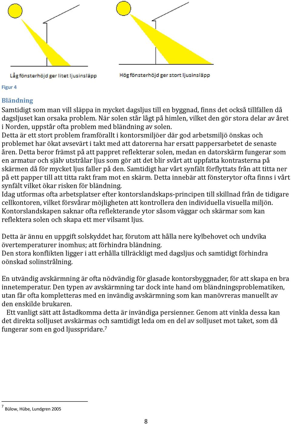 Detta är ett stort problem framförallt i kontorsmiljöer där god arbetsmiljö önskas och problemet har ökat avsevärt i takt med att datorerna har ersatt pappersarbetet de senaste åren.