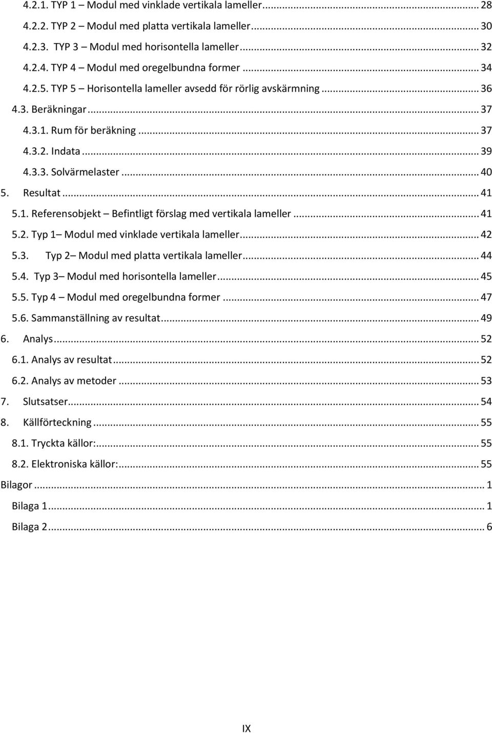 1. Referensobjekt Befintligt förslag med vertikala lameller... 41 5.2. Typ 1 Modul med vinklade vertikala lameller... 42 5.3. Typ 2 Modul med platta vertikala lameller... 44 5.4. Typ 3 Modul med horisontella lameller.