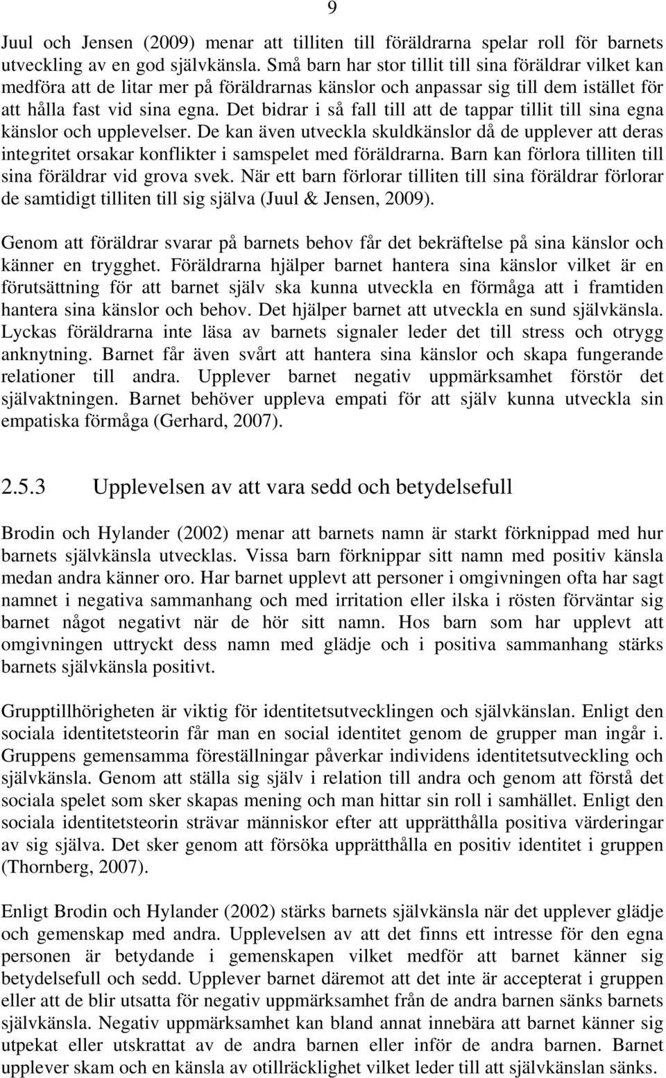 Det bidrar i så fall till att de tappar tillit till sina egna känslor och upplevelser.