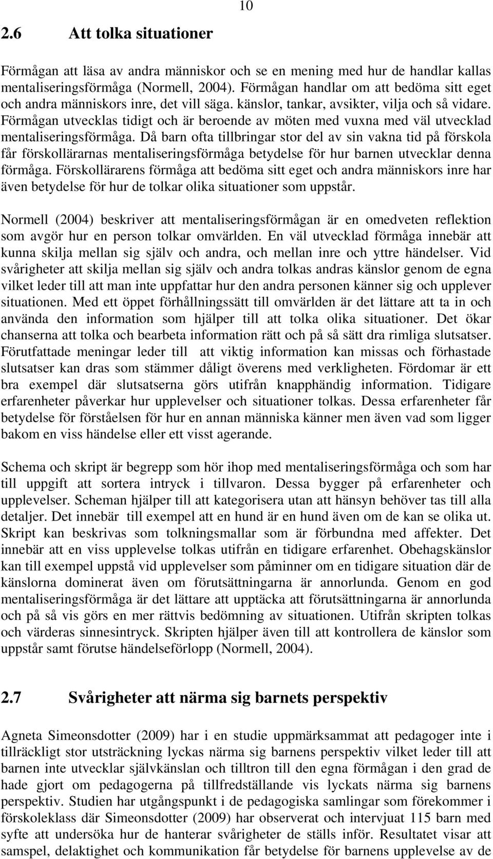 Förmågan utvecklas tidigt och är beroende av möten med vuxna med väl utvecklad mentaliseringsförmåga.