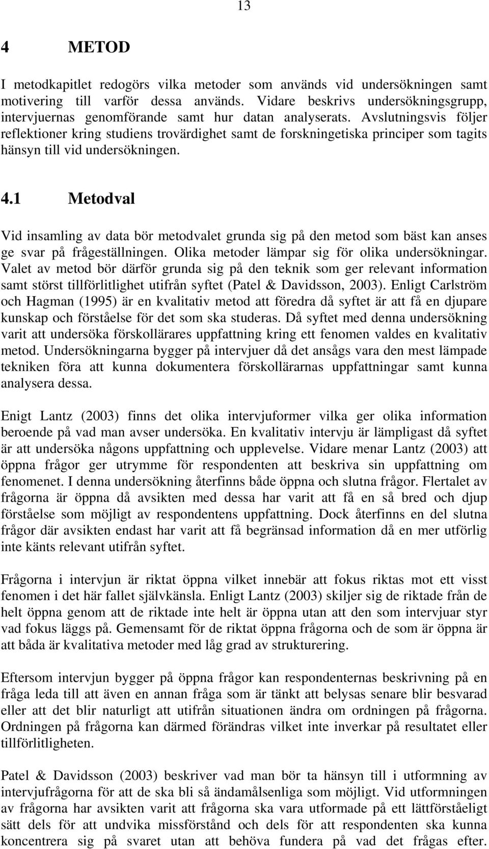 Avslutningsvis följer reflektioner kring studiens trovärdighet samt de forskningetiska principer som tagits hänsyn till vid undersökningen. 4.