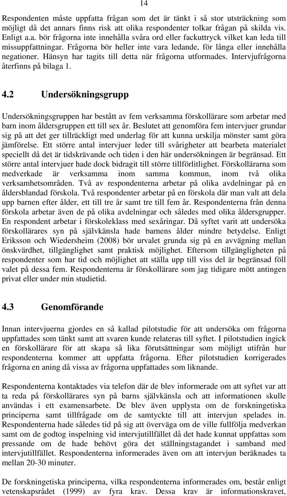 2 Undersökningsgrupp Undersökningsgruppen har bestått av fem verksamma förskollärare som arbetar med barn inom åldersgruppen ett till sex år.